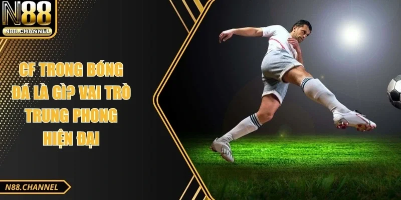 CF Trong Bóng Đá Là Gì? Vai Trò Trung Phong Hiện Đại