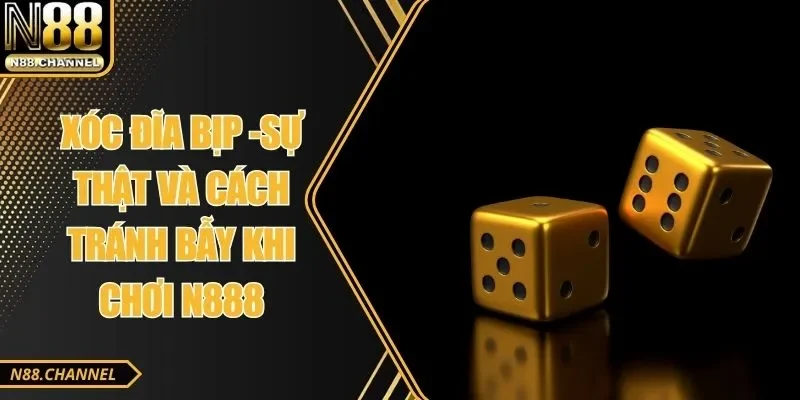 Xóc Đĩa Bịp - Sự Thật Và Cách Tránh Bẫy Khi Chơi N88